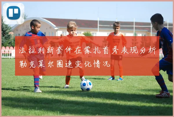 法拉利新套件在蒙扎首秀表现分析勒克莱尔圈速变化情况